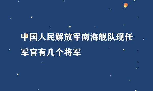 中国人民解放军南海舰队现任军官有几个将军