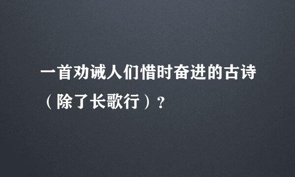 一首劝诫人们惜时奋进的古诗（除了长歌行）？