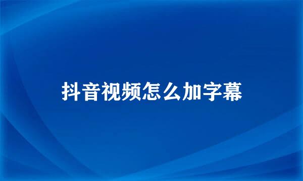 抖音视频怎么加字幕