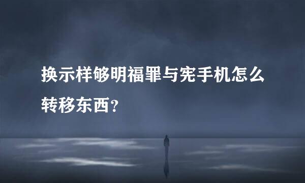 换示样够明福罪与宪手机怎么转移东西？