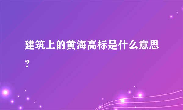 建筑上的黄海高标是什么意思？