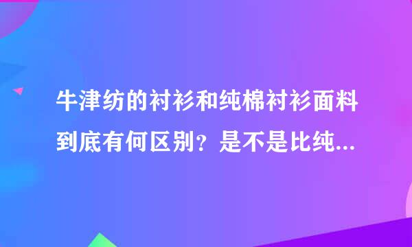 牛津纺的衬衫和纯棉衬衫面料到底有何区别？是不是比纯棉的硬？哪种的更好？