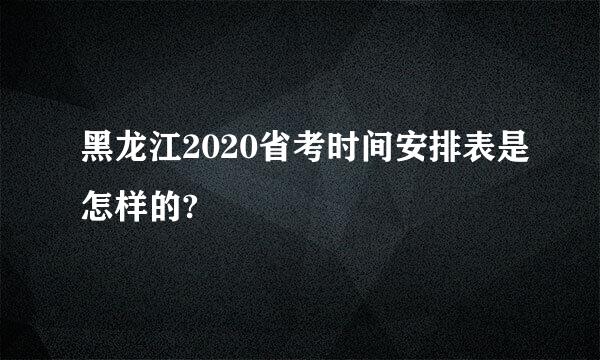 黑龙江2020省考时间安排表是怎样的?