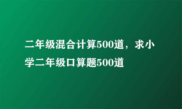 二年级混合计算500道，求小学二年级口算题500道