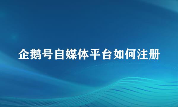 企鹅号自媒体平台如何注册