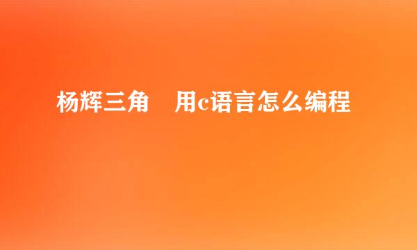 杨辉三角 用c语言怎么编程