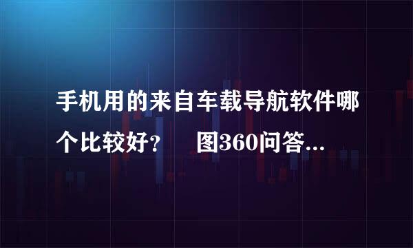 手机用的来自车载导航软件哪个比较好？ 图360问答灵、高明、导航犬这三个