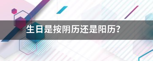 生日是按阴历还是阳历？