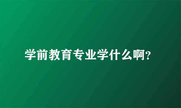 学前教育专业学什么啊？