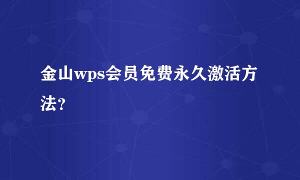 金山wps会员免费永久激活方法？