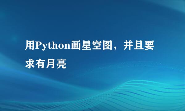 用Python画星空图，并且要求有月亮