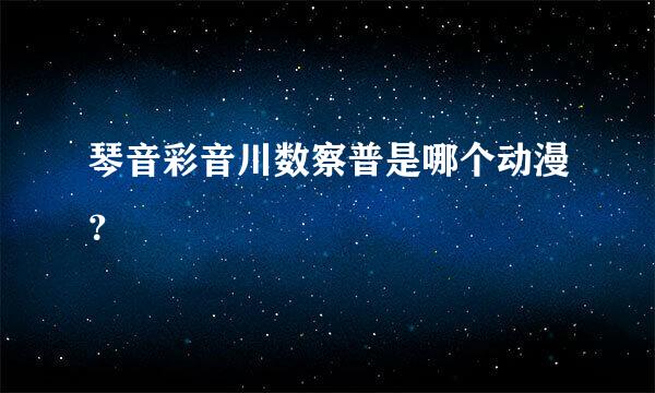 琴音彩音川数察普是哪个动漫？