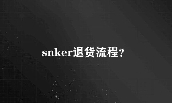 snker退货流程？