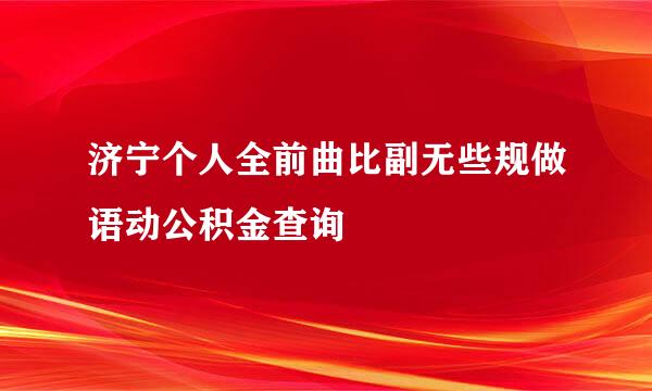 济宁个人全前曲比副无些规做语动公积金查询