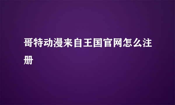 哥特动漫来自王国官网怎么注册