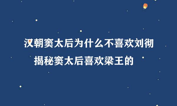 汉朝窦太后为什么不喜欢刘彻 揭秘窦太后喜欢梁王的