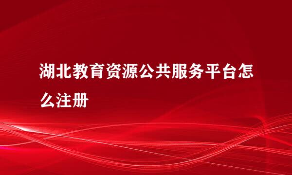 湖北教育资源公共服务平台怎么注册