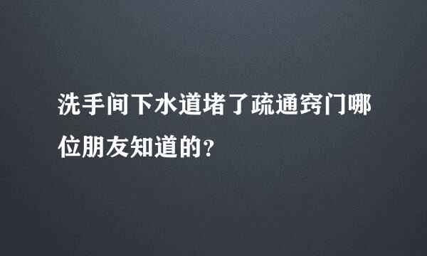 洗手间下水道堵了疏通窍门哪位朋友知道的？