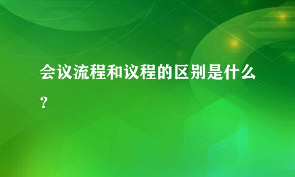 会议流程和议程的区别是什么？