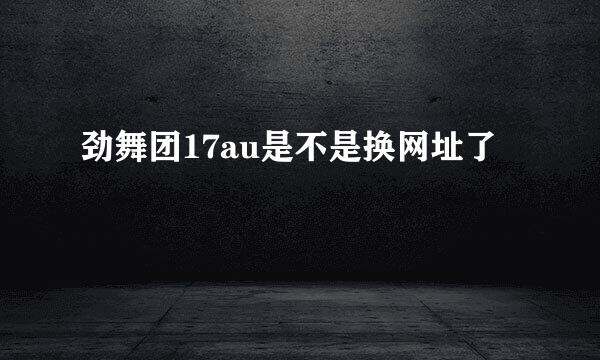 劲舞团17au是不是换网址了