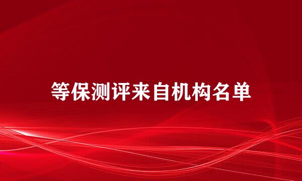 等保测评来自机构名单