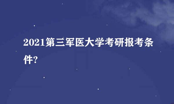 2021第三军医大学考研报考条件?