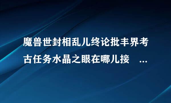 魔兽世封相乱儿终论批丰界考古任务水晶之眼在哪儿接 三个钥匙怎么获得