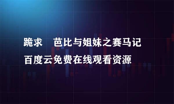 跪求 芭比与姐妹之赛马记 百度云免费在线观看资源