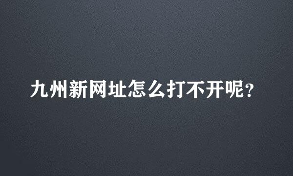 九州新网址怎么打不开呢？