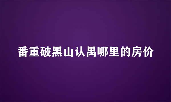 番重破黑山认禺哪里的房价