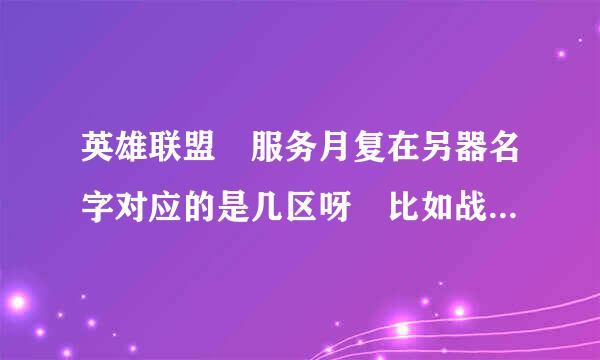 英雄联盟 服务月复在另器名字对应的是几区呀 比如战争学院是几区的呀