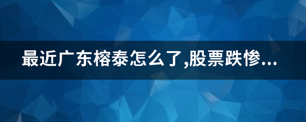 最来自近广东榕泰怎么了,股票跌惨了？