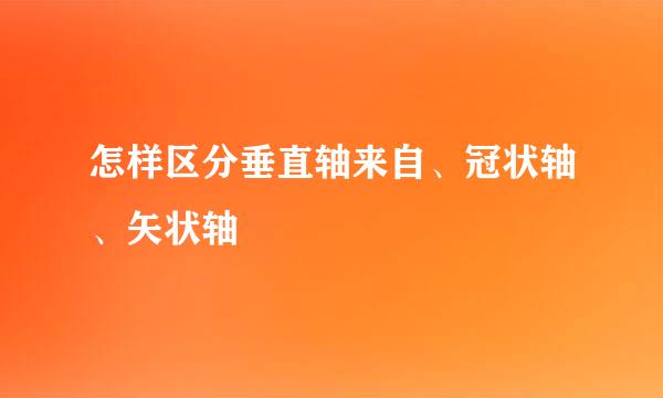 怎样区分垂直轴来自、冠状轴、矢状轴