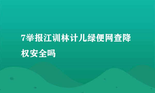 7举报江训林计儿绿便网查降权安全吗