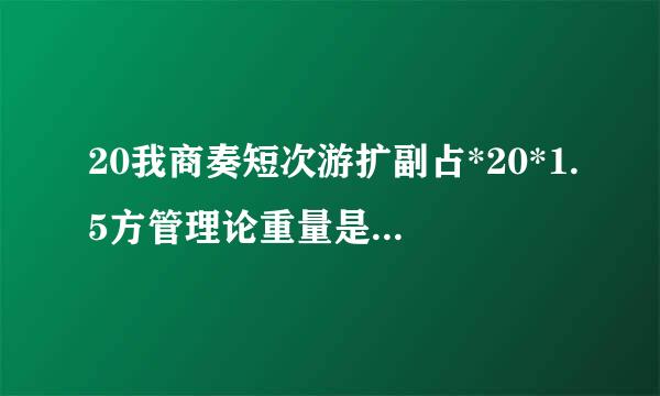 20我商奏短次游扩副占*20*1.5方管理论重量是多少？20*40*2.0矩管理论重量是多少？