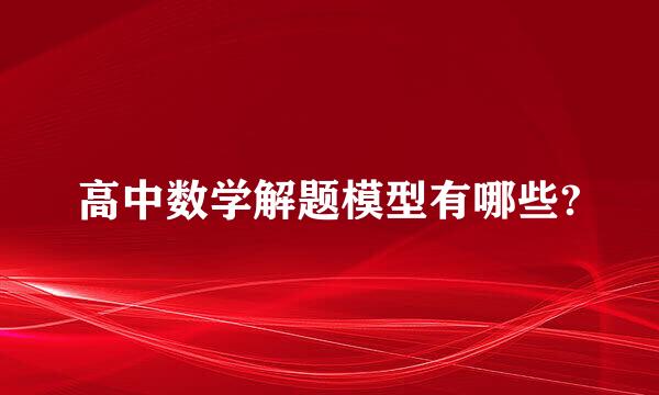 高中数学解题模型有哪些?