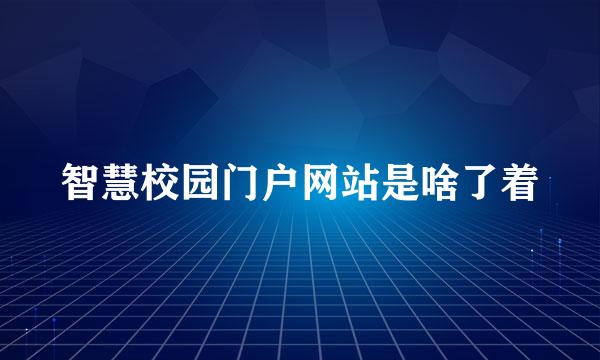 智慧校园门户网站是啥了着