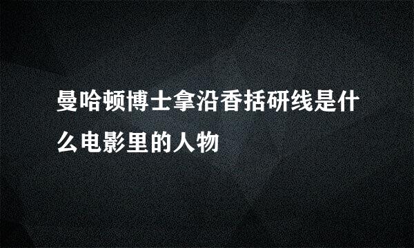 曼哈顿博士拿沿香括研线是什么电影里的人物