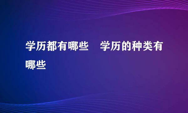 学历都有哪些 学历的种类有哪些