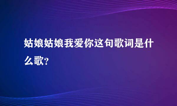 姑娘姑娘我爱你这句歌词是什么歌？