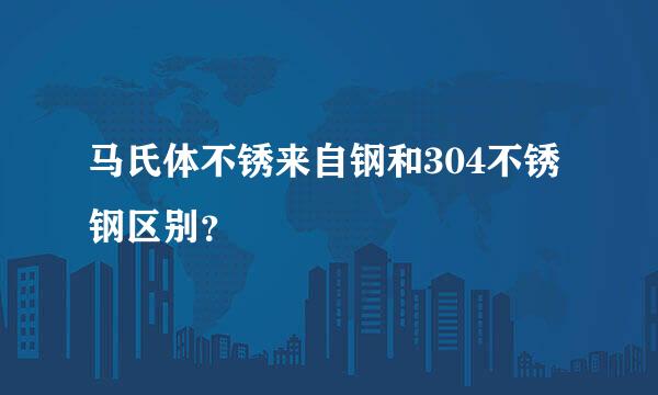 马氏体不锈来自钢和304不锈钢区别？