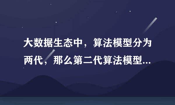 大数据生态中，算法模型分为两代，那么第二代算法模型的两种代表是?()