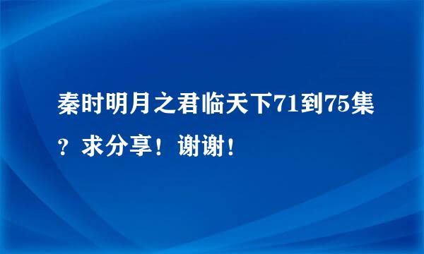 秦时明月之君临天下71到75集？求分享！谢谢！