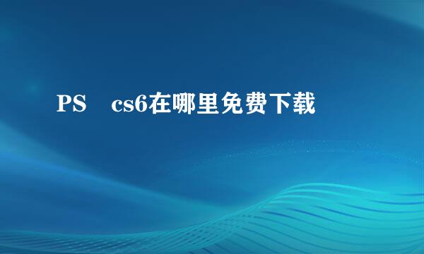 PS cs6在哪里免费下载