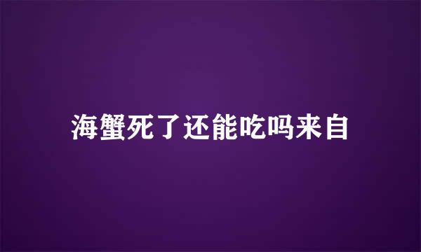 海蟹死了还能吃吗来自