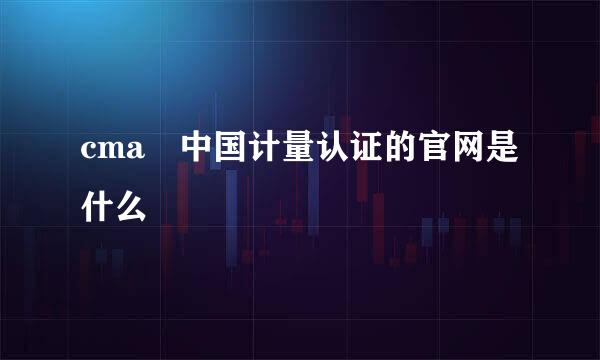 cma 中国计量认证的官网是什么