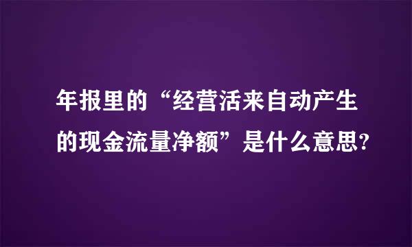 年报里的“经营活来自动产生的现金流量净额”是什么意思?