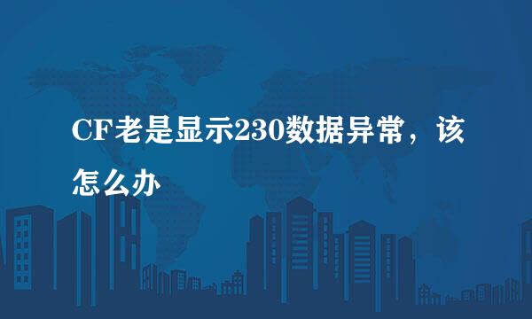 CF老是显示230数据异常，该怎么办