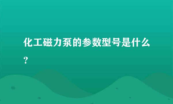 化工磁力泵的参数型号是什么？