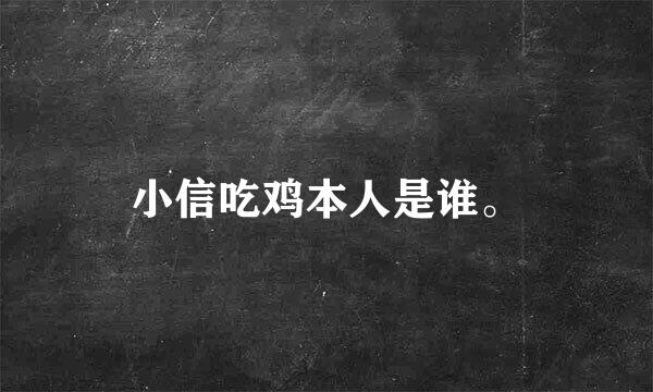 小信吃鸡本人是谁。